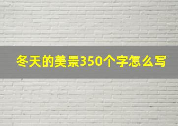 冬天的美景350个字怎么写