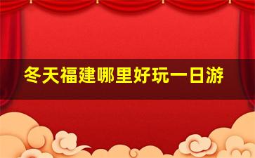 冬天福建哪里好玩一日游