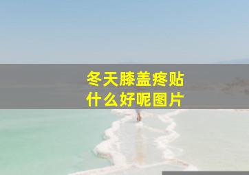 冬天膝盖疼贴什么好呢图片