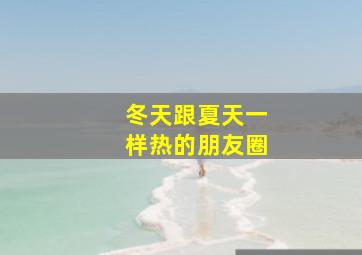 冬天跟夏天一样热的朋友圈