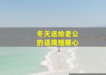 冬天送给老公的话简短暖心