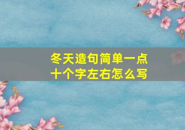 冬天造句简单一点十个字左右怎么写