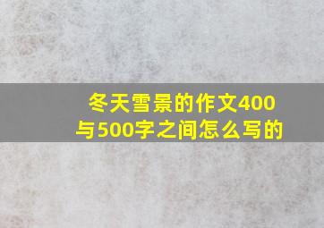 冬天雪景的作文400与500字之间怎么写的