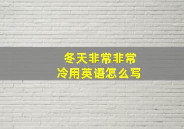 冬天非常非常冷用英语怎么写