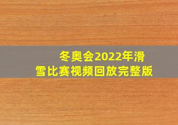 冬奥会2022年滑雪比赛视频回放完整版