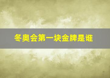 冬奥会第一块金牌是谁