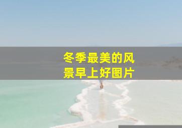 冬季最美的风景早上好图片