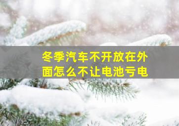 冬季汽车不开放在外面怎么不让电池亏电