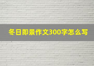 冬日即景作文300字怎么写