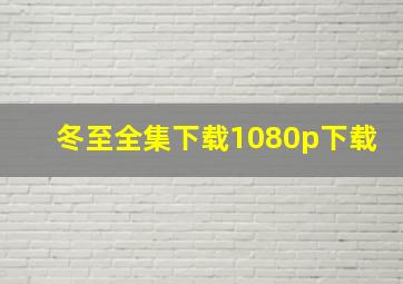 冬至全集下载1080p下载