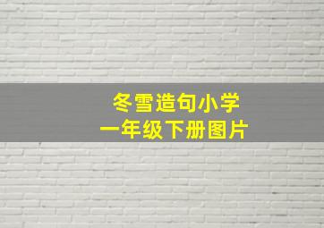 冬雪造句小学一年级下册图片