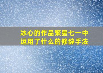 冰心的作品繁星七一中运用了什么的修辞手法