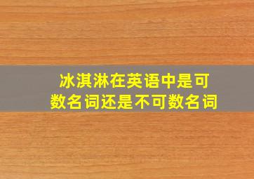 冰淇淋在英语中是可数名词还是不可数名词