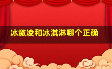 冰激凌和冰淇淋哪个正确