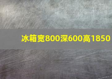 冰箱宽800深600高1850