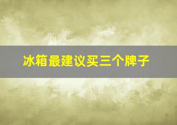 冰箱最建议买三个牌子