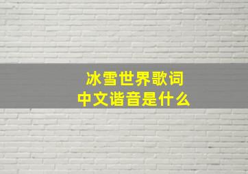 冰雪世界歌词中文谐音是什么