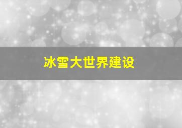 冰雪大世界建设