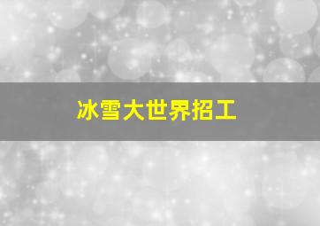 冰雪大世界招工