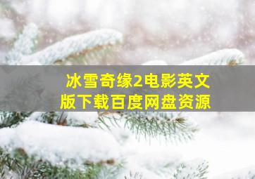 冰雪奇缘2电影英文版下载百度网盘资源