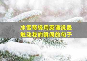 冰雪奇缘用英语说最触动我的瞬间的句子