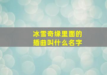 冰雪奇缘里面的插曲叫什么名字