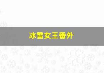 冰雪女王番外