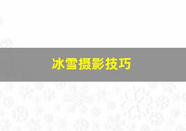 冰雪摄影技巧