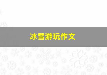 冰雪游玩作文