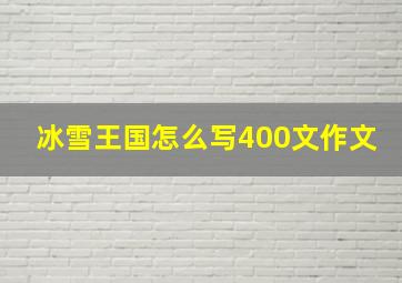 冰雪王国怎么写400文作文