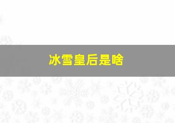 冰雪皇后是啥