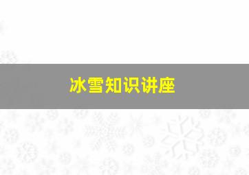 冰雪知识讲座