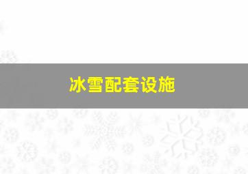 冰雪配套设施