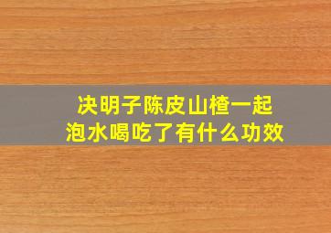 决明子陈皮山楂一起泡水喝吃了有什么功效