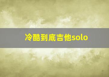 冷酷到底吉他solo