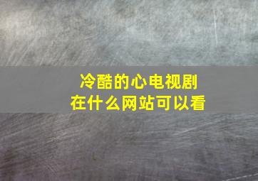 冷酷的心电视剧在什么网站可以看