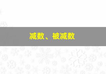 减数、被减数