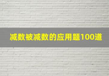 减数被减数的应用题100道