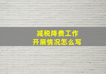 减税降费工作开展情况怎么写