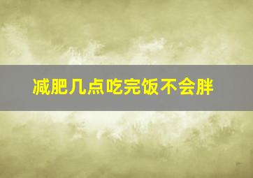 减肥几点吃完饭不会胖