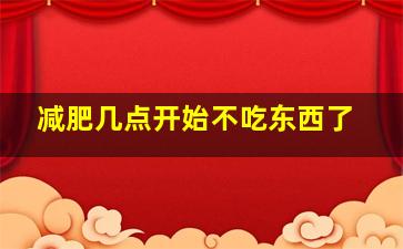 减肥几点开始不吃东西了