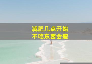 减肥几点开始不吃东西会瘦