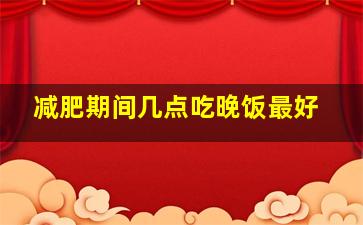 减肥期间几点吃晚饭最好