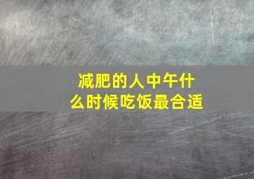 减肥的人中午什么时候吃饭最合适