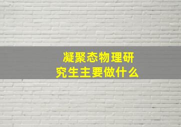 凝聚态物理研究生主要做什么