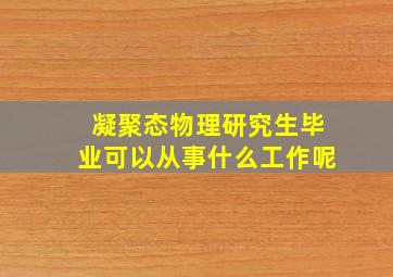 凝聚态物理研究生毕业可以从事什么工作呢