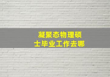 凝聚态物理硕士毕业工作去哪