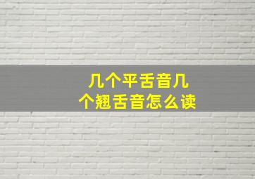 几个平舌音几个翘舌音怎么读