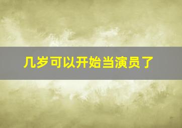 几岁可以开始当演员了