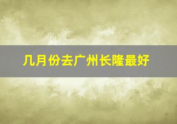 几月份去广州长隆最好